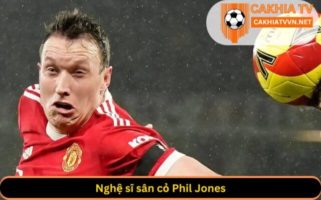 Nghệ sĩ sân cỏ Phil Jones